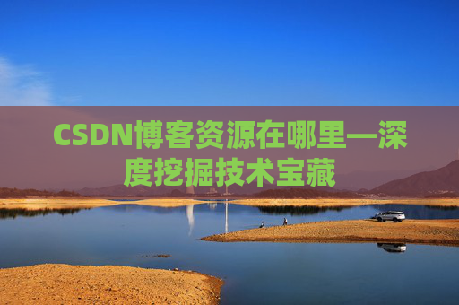 CSDN博客资源在哪里—深度挖掘技术宝藏